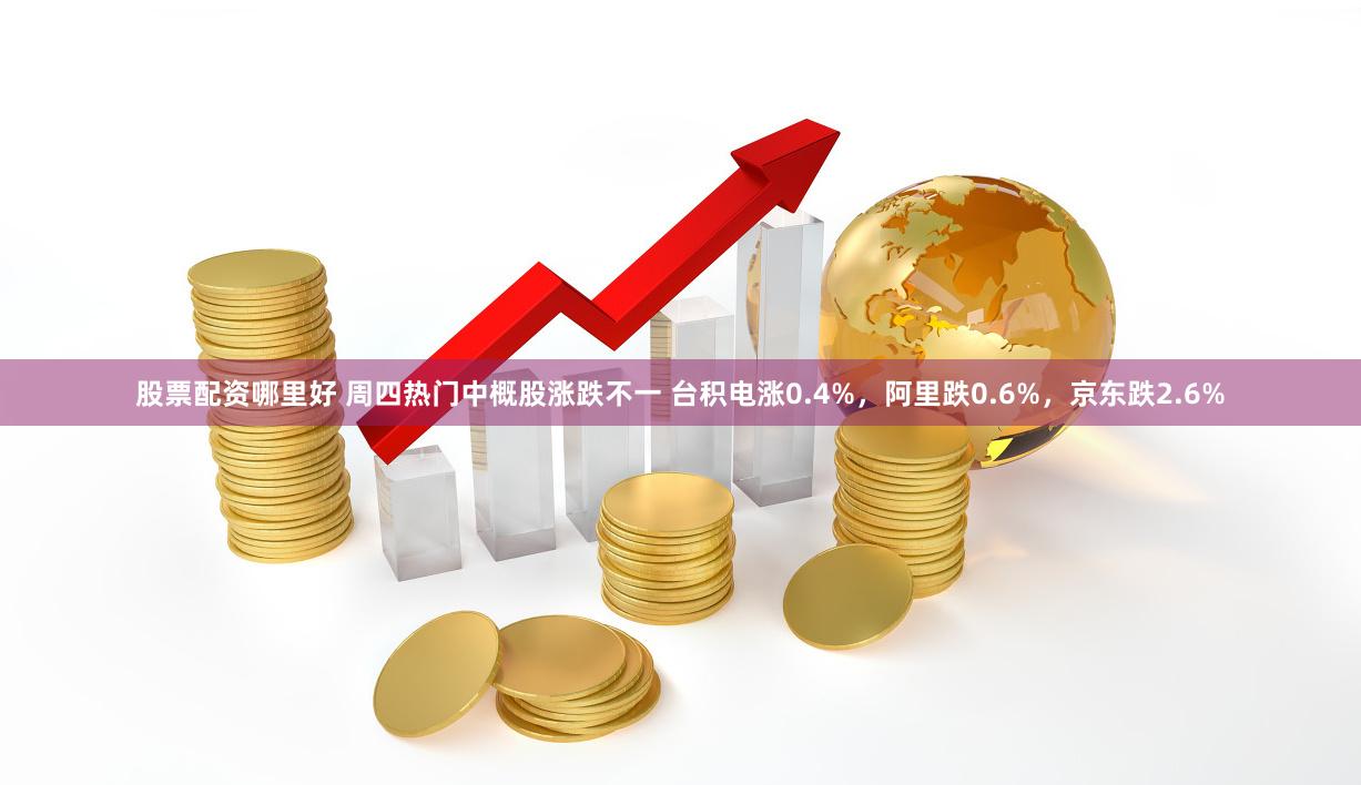 股票配资哪里好 周四热门中概股涨跌不一 台积电涨0.4%，阿里跌0.6%，京东跌2.6%