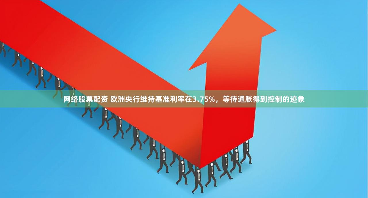 网络股票配资 欧洲央行维持基准利率在3.75%，等待通胀得到控制的迹象