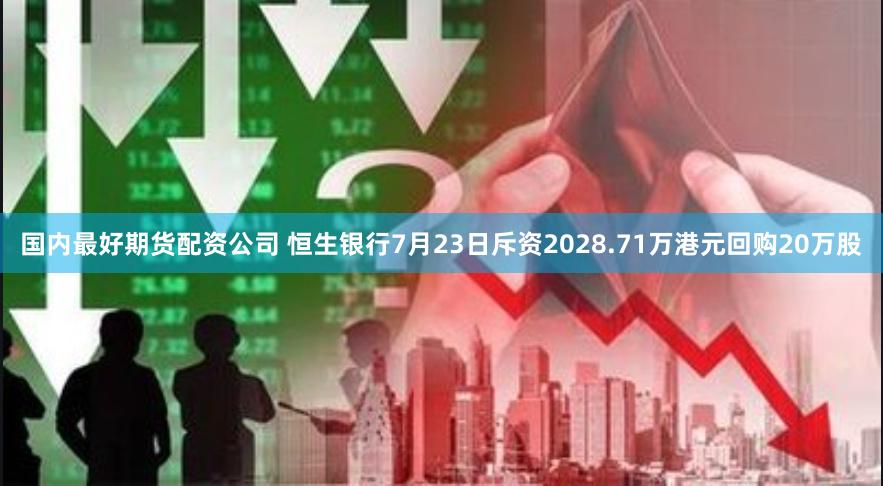 国内最好期货配资公司 恒生银行7月23日斥资2028.71万港元回购20万股