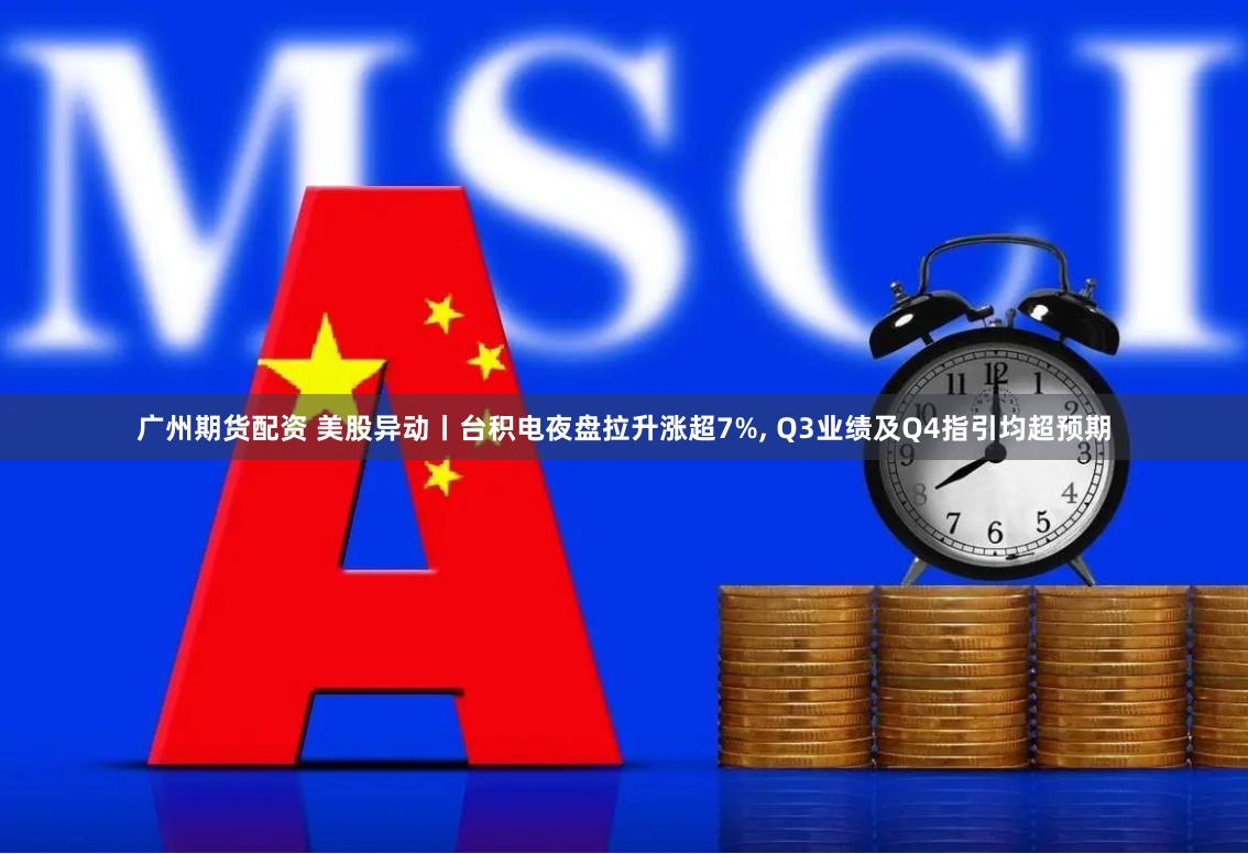 广州期货配资 美股异动丨台积电夜盘拉升涨超7%, Q3业绩及Q4指引均超预期