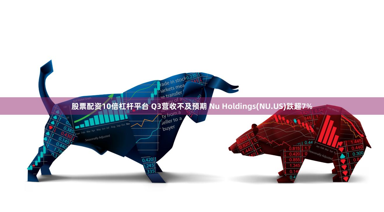 股票配资10倍杠杆平台 Q3营收不及预期 Nu Holdings(NU.US)跌超7%