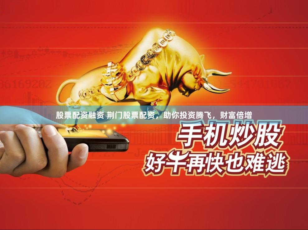 股票配资融资 荆门股票配资，助你投资腾飞，财富倍增