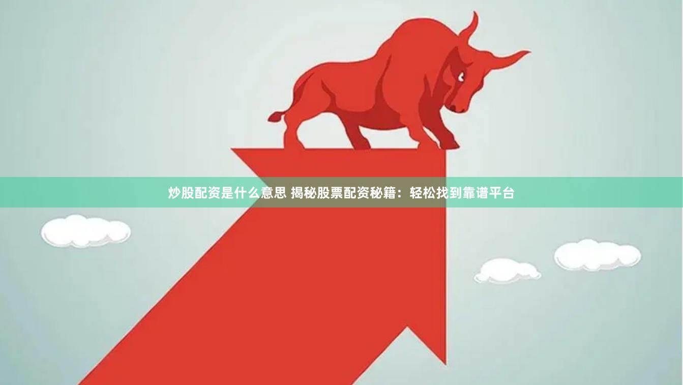 炒股配资是什么意思 揭秘股票配资秘籍：轻松找到靠谱平台