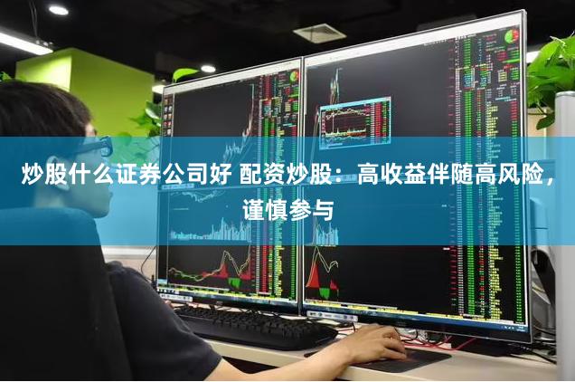 炒股什么证券公司好 配资炒股：高收益伴随高风险，谨慎参与