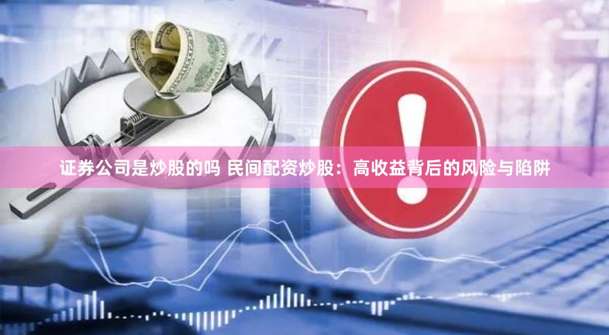 证券公司是炒股的吗 民间配资炒股：高收益背后的风险与陷阱