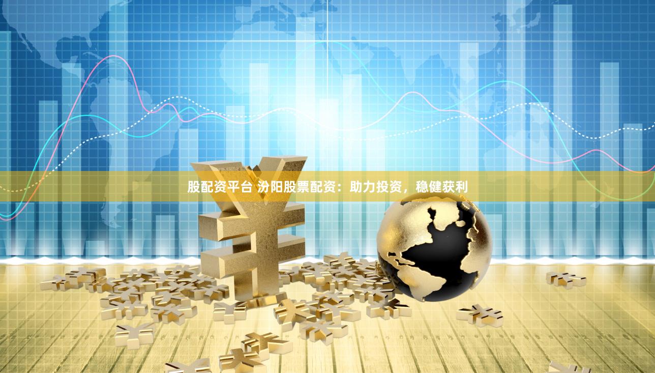 股配资平台 汾阳股票配资：助力投资，稳健获利