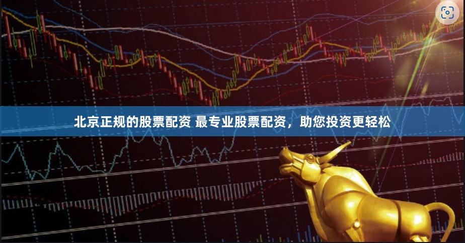 北京正规的股票配资 最专业股票配资，助您投资更轻松
