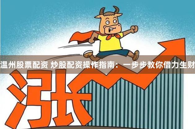 温州股票配资 炒股配资操作指南：一步步教你借力生财