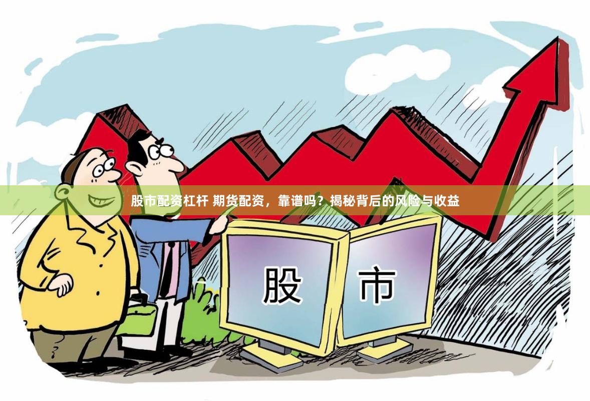 股市配资杠杆 期货配资，靠谱吗？揭秘背后的风险与收益