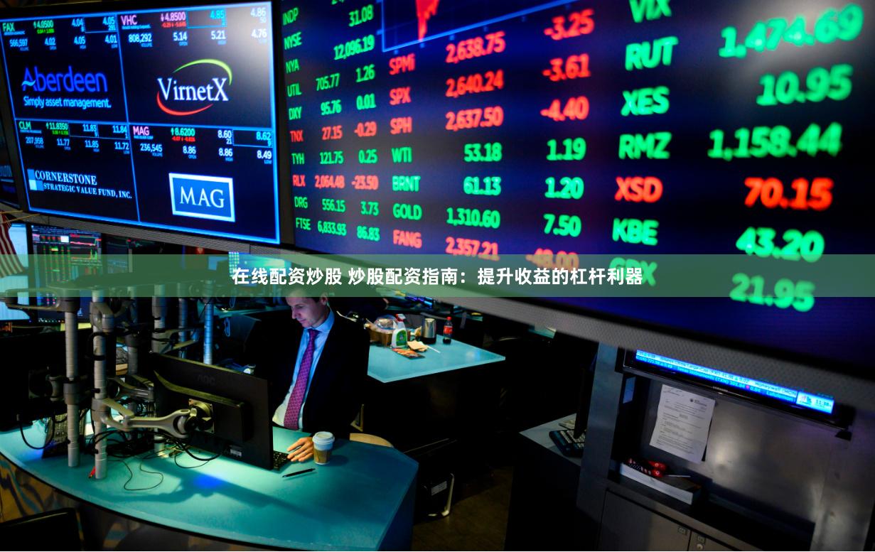 在线配资炒股 炒股配资指南：提升收益的杠杆利器