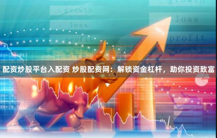 配资炒股平台入配资 炒股配资网：解锁资金杠杆，助你投资致富
