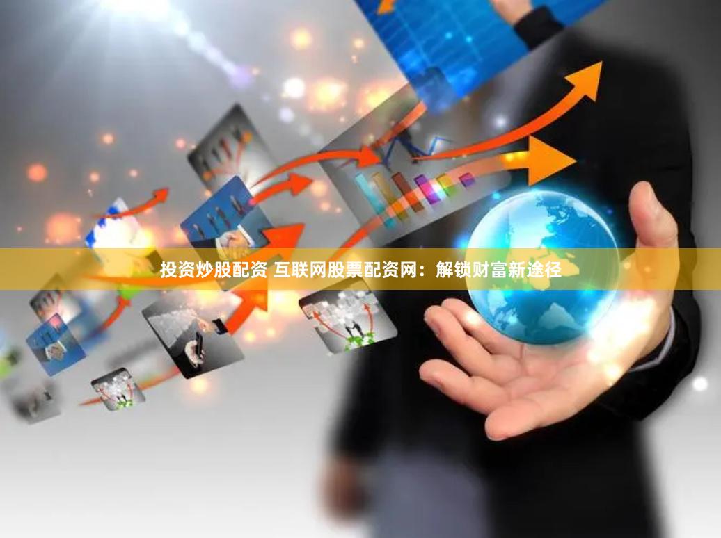投资炒股配资 互联网股票配资网：解锁财富新途径