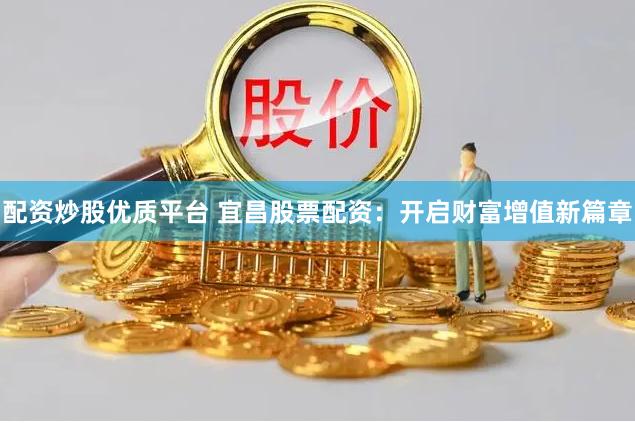 配资炒股优质平台 宜昌股票配资：开启财富增值新篇章