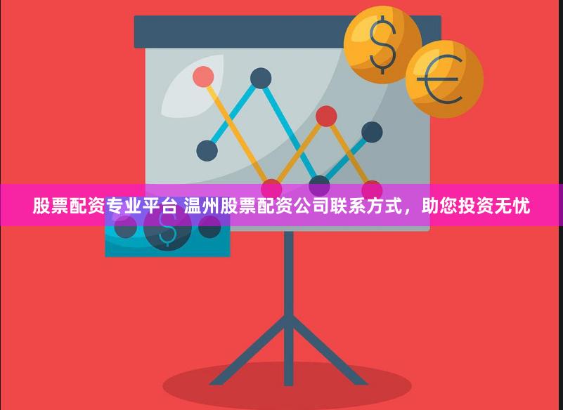 股票配资专业平台 温州股票配资公司联系方式，助您投资无忧