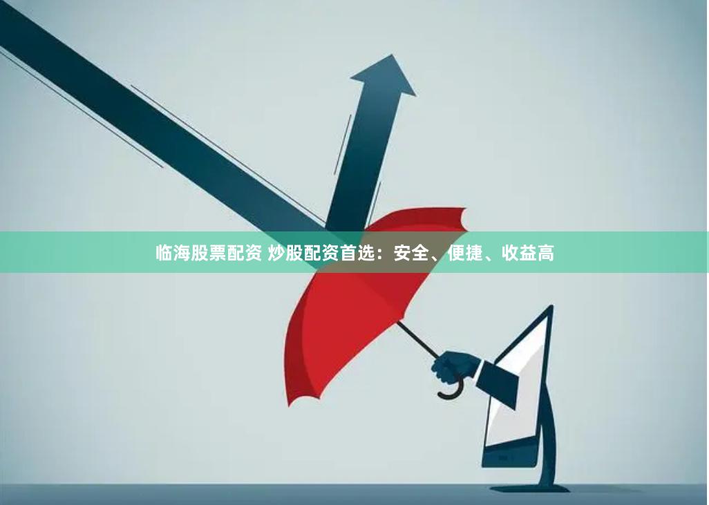 临海股票配资 炒股配资首选：安全、便捷、收益高