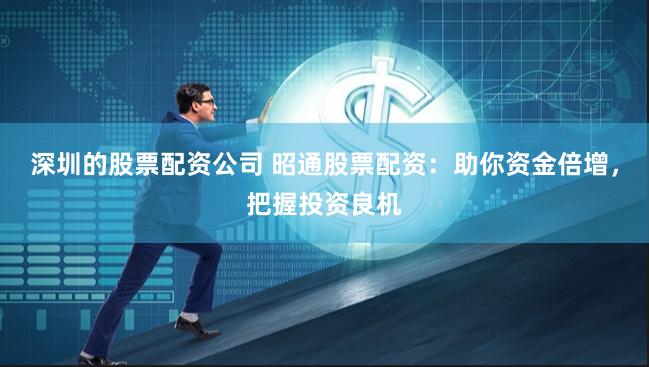 深圳的股票配资公司 昭通股票配资：助你资金倍增，把握投资良机